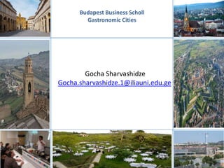 Budapest Business Scholl
Gastronomic Cities
Gocha Sharvashidze
Gocha.sharvashidze.1@iliauni.edu.ge
 