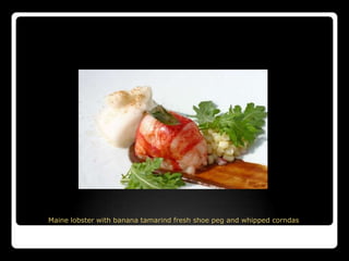 Maine lobster with banana tamarind fresh shoe peg and whipped corndas
 
