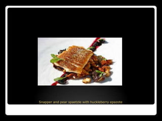 Snapper and pear spaetzle with huckleberry epazote
 