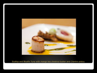 Scallop and Bluefin Tuna with mango tea chestnut butter and Cilantro pistou
 