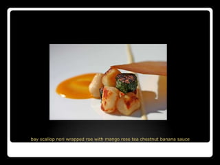 bay scallop nori wrapped roe with mango rose tea chestnut banana sauce
 