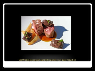 Veal filet cocoa squash agnolotti epazote veal glace reduction
 