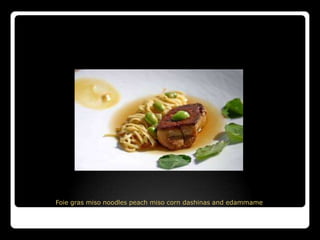 Foie gras miso noodles peach miso corn dashinas and edammame
 