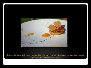 Seared fois gras with green mango Buddha hand ravioli, Szechwan pepper lemongrass
                           gastrique and mustardseed mint
 