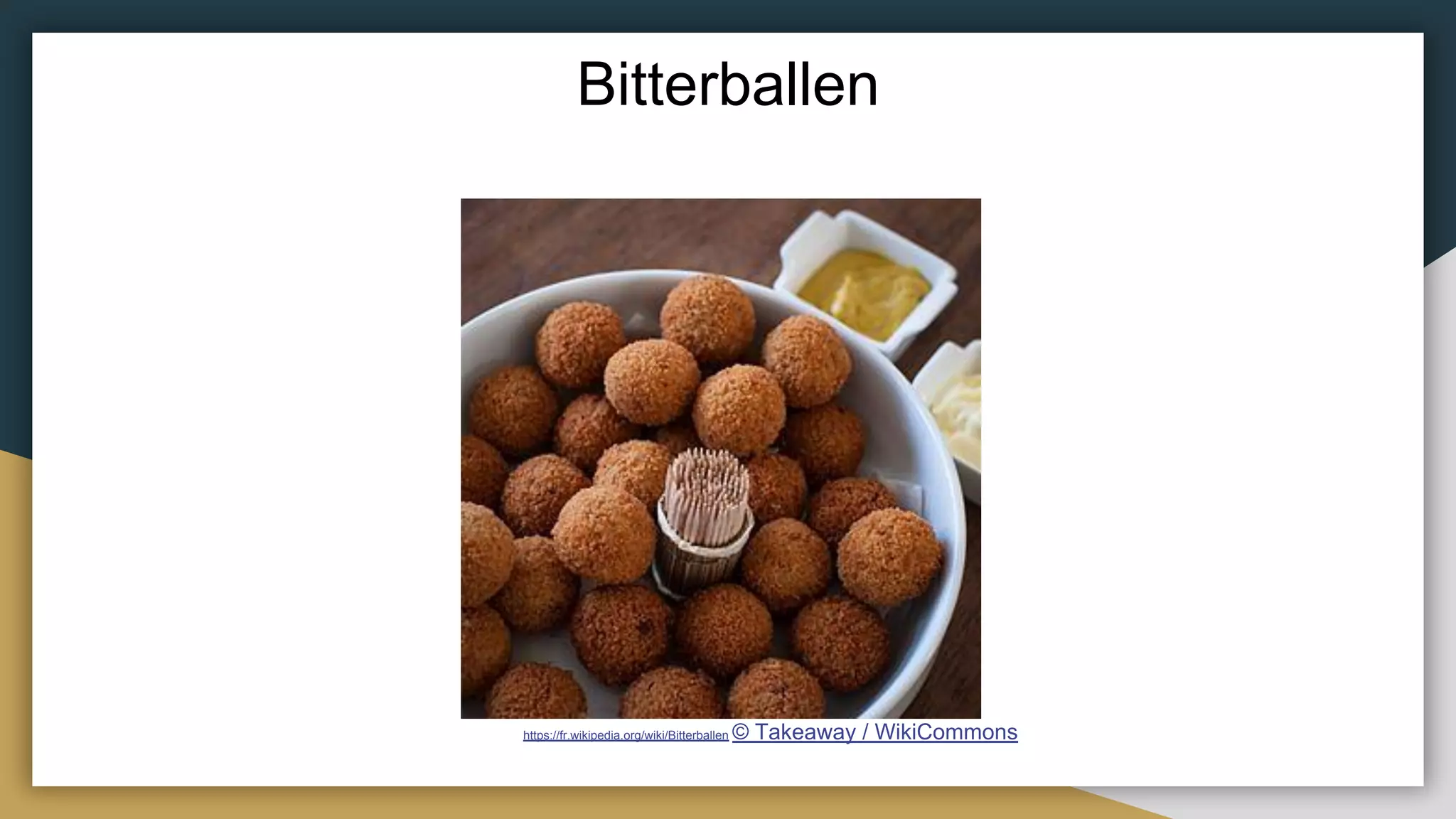 Bitterballen
https://fr.wikipedia.org/wiki/Bitterballen © Takeaway / WikiCommons
 