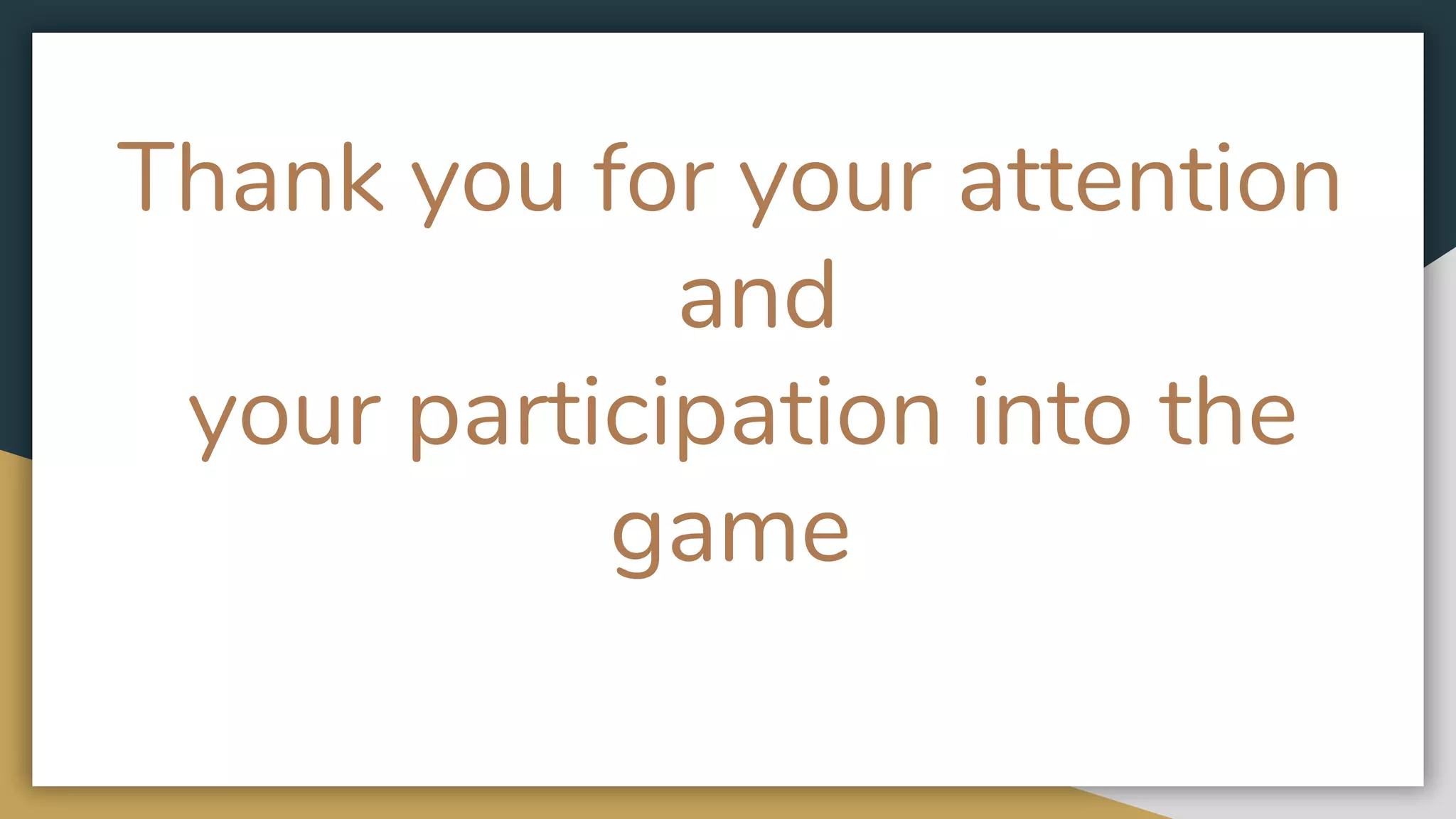 Thank you for your attention
and
your participation into the
game
 