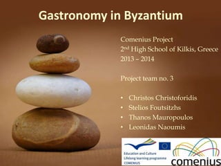Gastronomy in Byzantium
Comenius Project
2nd High School of Kilkis, Greece
2013 – 2014
Project team no. 3
• Christos Christoforidis
• Stelios Foutsitzhs
• Thanos Mauropoulos
• Leonidas Naoumis
 