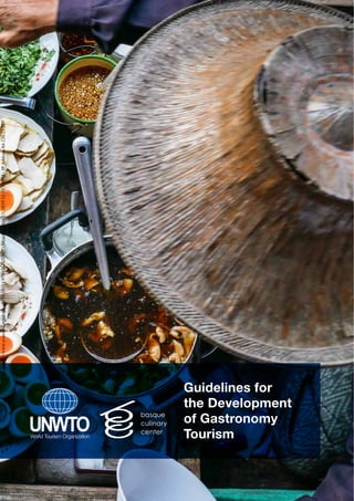 Guidelines for
the Development
of Gastronomy
Tourism
${protocol}://www.e-unwto.org/doi/book/10.18111/9789284420957-Monday,May13,201911:33:54PM-IPAddress:84.120.23.253
 