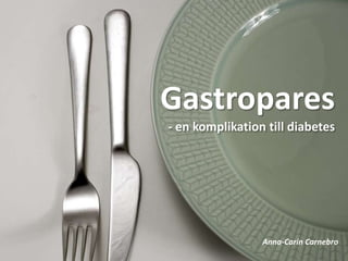 Gastropares
- en komplikation till diabetes




                 Anna-Carin Carnebro
 