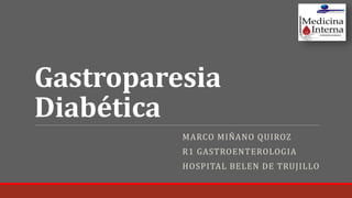 Gastroparesia
Diabética
MARCO MIÑANO QUIROZ
R1 GASTROENTEROLOGIA
HOSPITAL BELEN DE TRUJILLO
 