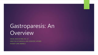 Gastroparesis: An
Overview
VISHAL BAGCHI MBA, RD, LD
DIRECTOR OF MEDICAL AND SCIENTIFIC AFFAIRS
PATIENT CARE AMERICA
 