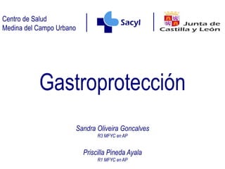 Centro de Salud
Medina del Campo Urbano
Gastroprotección
Sandra Oliveira Goncalves
R3 MFYC en AP
Priscilla Pineda Ayala
R1 MFYC en AP
 