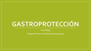GASTROPROTECCIÓN
Sara Pillajo
Posgrado Primer año de Gastroenterología
 