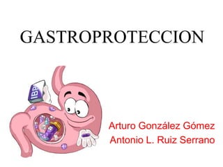GASTROPROTECCION



       Arturo González Gómez
       Antonio L. Ruiz Serrano
 
