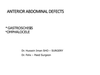 ANTERIOR ABDOMINAL DEFECTS
*GASTROSCHIS
IS
*OMPHALOCELE
Dr. Hussein Iman SHO – SURGERY
Dr. Felix – Paed Surgeon
 