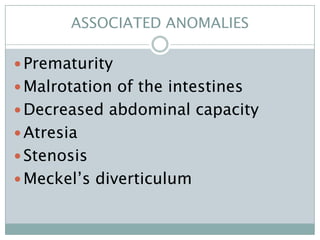 ASSOCIATED ANOMALIES

 Prematurity
 Malrotation of the intestines
 Decreased abdominal capacity
 Atresia
 Stenosis
 Meckel’s diverticulum
 