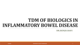 TDM OF BIOLOGICS IN
INFLAMMATORY BOWEL DISEASE
DR.RENJU.RAVI
4/18/2018 DEPARTMENT OF CLINICAL PHARMACOLOGY 1
 