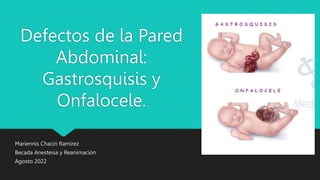 Defectos de la Pared
Abdominal:
Gastrosquisis y
Onfalocele.
Mariennis Chacin Ramirez
Becada Anestesia y Reanimación
Agosto 2022
 