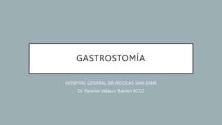 GASTROSTOMÍA
HOSPITAL GENERAL DR NICOLAS SAN JUAN
Dr. Parente Velasco Ramón RCG2
 