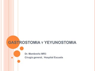 GASTROSTOMIA Y YEYUNOSTOMIA
Dr. Membreño MR3
Cirugía general, Hospital Escuela
 