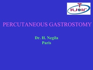 PERCUTANEOUS GASTROSTOMY

        Dr. H. Negila
            Paris
 