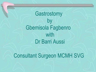 Gastrostomy
by
Gbemisola Fagbenro
with
Dr Barri Aussi
Consultant Surgeon MCMH SVG
 