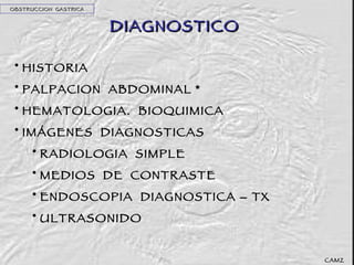 DIAGNOSTICO HISTORIA PALPACION  ABDOMINAL * HEMATOLOGIA.  BIOQUIMICA IMÁGENES  DIAGNOSTICAS RADIOLOGIA  SIMPLE MEDIOS  DE  CONTRASTE ENDOSCOPIA  DIAGNOSTICA – TX ULTRASONIDO OBSTRUCCION  GASTRICA CAMZ 