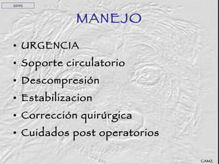 MANEJO URGENCIA Soporte circulatorio Descompresión Estabilizacion  Corrección quirúrgica Cuidados post operatorios CAMZ SDVG 
