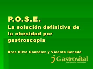 P.O.S.E. La solución definitiva de la obesidad por gastroscopia Dres Silva González y Vicente Benedé 