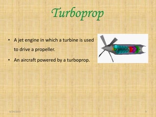 • A jet engine in which a turbine is used
to drive a propeller.
• An aircraft powered by a turboprop.
6/24/2015 9
Turboprop
 