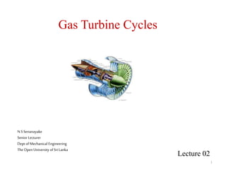 1
Gas Turbine Cycles
N SSenanayake
Senior Lecturer
Dept ofMechanical Engineering
The Open University ofSriLanka
Lecture 02
 