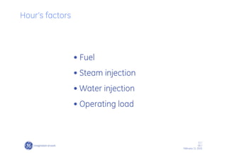 11 /
GE /
February 11, 2010
Hour’s factors
• Fuel
• Steam injection
• Water injection
• Operating load
 