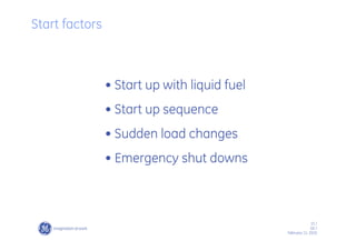 15 /
GE /
February 11, 2010
• Start up with liquid fuel
• Start up sequence
• Sudden load changes
• Emergency shut downs
Start factors
 