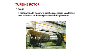 TURBINE ROTOR
• Rotor
it has function to transform mechanical energy into torque
then transfer it to the compressor and the generator
 