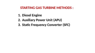 STARTING GAS TURBINE METHODS :
1. Diesel Engine
2. Auxiliary Power Unit (APU)
3. Static Frequency Converter (SFC)
 