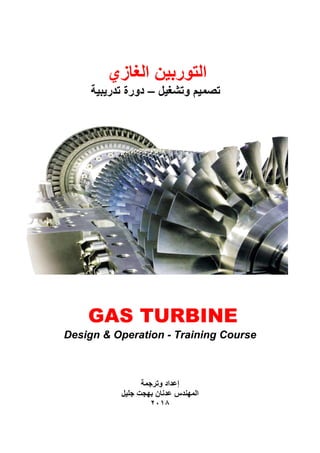 ‫الغازي‬ ‫التوربين‬
‫وتشغيل‬ ‫تصميم‬–‫تدريبية‬ ‫دورة‬
GAS TURBINE
Design & Operation - Training Course
‫وترجمة‬ ‫إعداد‬
‫جليل‬ ‫بهجت‬ ‫عدنان‬ ‫المهندس‬
8102
 