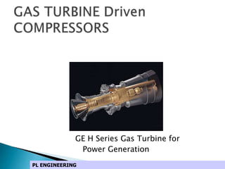 GE H Series Gas Turbine for
Power Generation
PL ENGINEERING
 