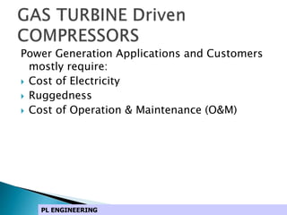 Power Generation Applications and Customers
mostly require:
 Cost of Electricity
 Ruggedness
 Cost of Operation & Maintenance (O&M)
PL ENGINEERING
 