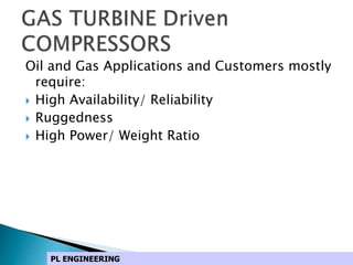 Oil and Gas Applications and Customers mostly
require:
 High Availability/ Reliability
 Ruggedness
 High Power/ Weight Ratio
PL ENGINEERING
 
