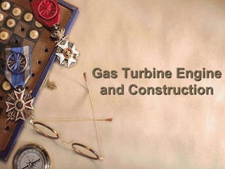 Gas Turbine Engine
and Construction
 