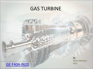 GAS TURBINE
GE F404-IN20
By:
Manu Khurana
SELE
 