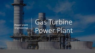 Gas Turbine
Power Plant
Power plant
engineering
 