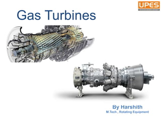 Gas Turbines
By Harshith
M.Tech , Rotating Equipment
 
