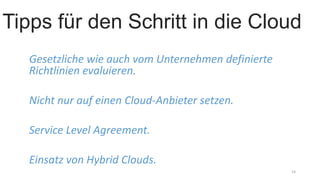 Gesetzliche wie auch vom Unternehmen definierte
Richtlinien evaluieren.
Nicht nur auf einen Cloud-Anbieter setzen.
Service Level Agreement.
Einsatz von Hybrid Clouds.
14
Tipps für den Schritt in die Cloud
 