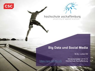 1Januar, 2016CSC Proprietary and Confidential
Big Data und Social Media
M.Sc. Lukas Ott
Wintersemester 2015/16
Hochschule Aschaffenburghttps://goo.gl/UEUJ5i
 