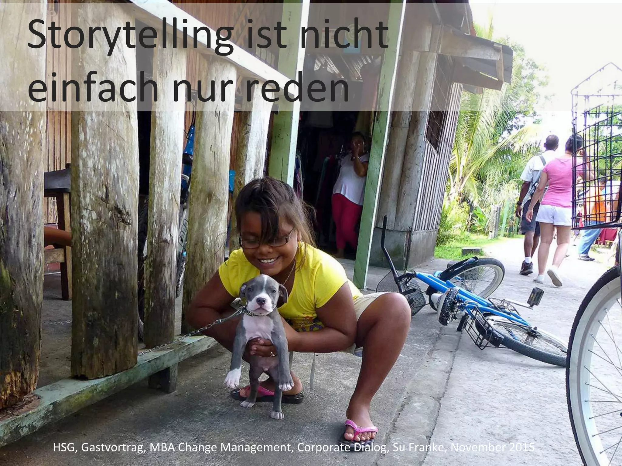 Storytelling	ist	nicht		
		einfach	nur	reden	
HSG,	Gastvortrag,	MBA	Change	Management,	Corporate	Dialog,	Su	Franke,	November	2015	
 