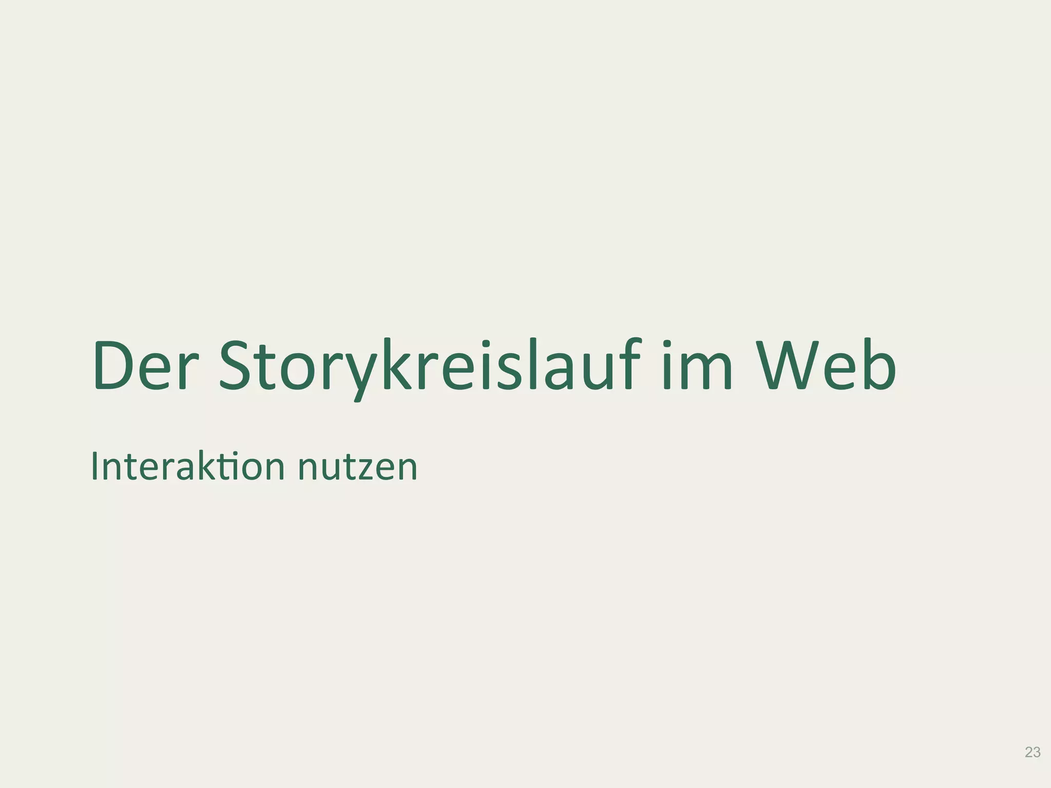 Der	Storykreislauf	im	Web	
InterakWon	nutzen		
23
 