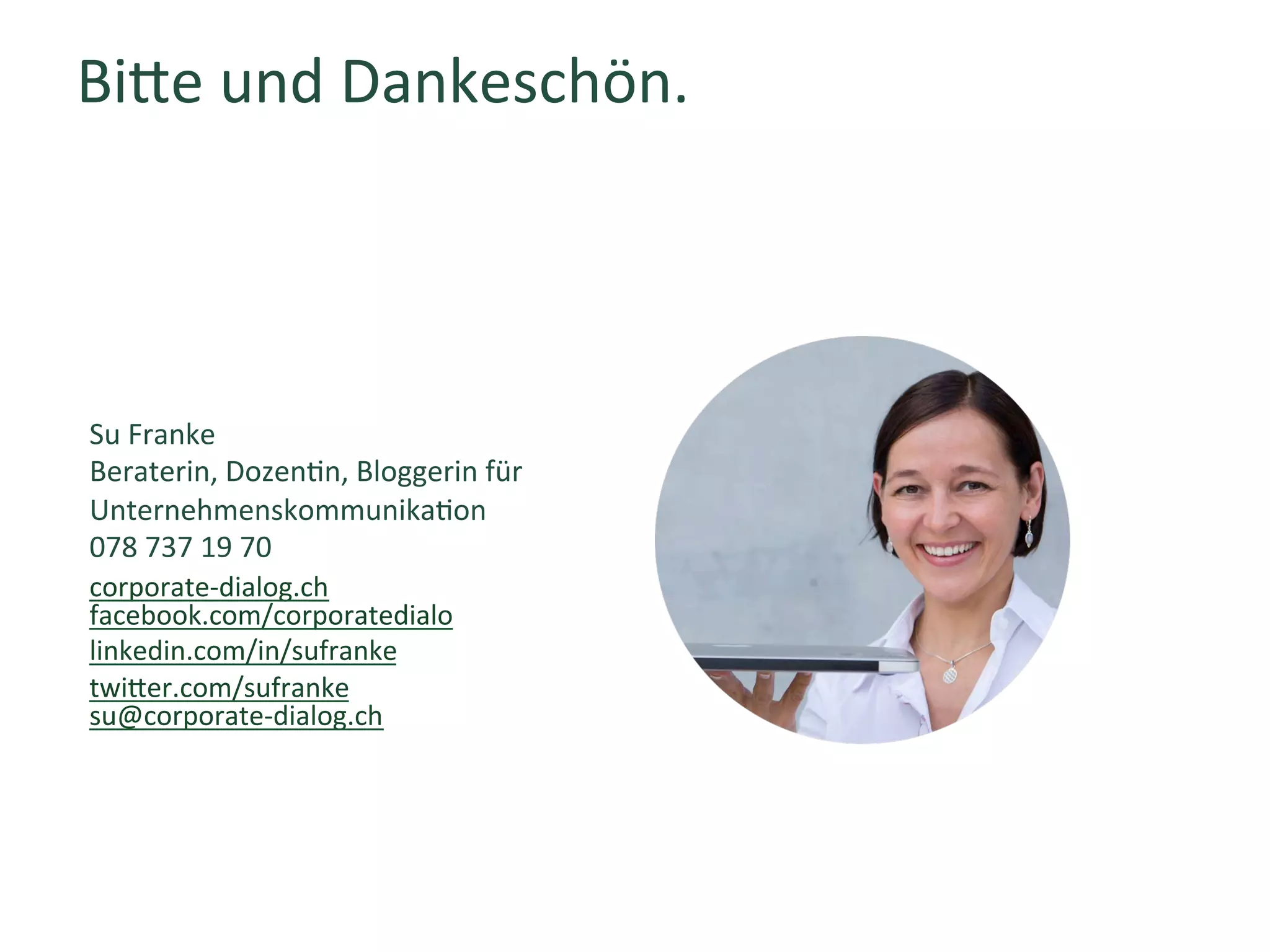 Bige	und	Dankeschön.	
corporate-dialog.ch	
facebook.com/corporatedialo	
linkedin.com/in/sufranke	
twiger.com/sufranke	
su@corporate-dialog.ch	
	
Su	Franke	
Beraterin,	DozenWn,	Bloggerin	für	
UnternehmenskommunikaWon	
078	737	19	70	
 