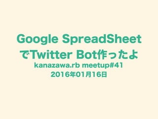 Google SpreadSheet
でTwitter Bot作ったよ
kanazawa.rb meetup#41
2016年01月16日
 