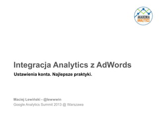 Integracja Analytics z AdWords
Ustawienia konta. Najlepsze praktyki.

Maciej Lewiński - @lewwwin
Google Analytics Summit 2013 @ Warszawa
@lewwwin

 